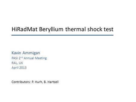 HiRadMat Beryllium thermal shock test Kavin Ammigan PASI 2 nd Annual Meeting RAL, UK April 2013 Contributors: P. Hurh, B. Hartsell.
