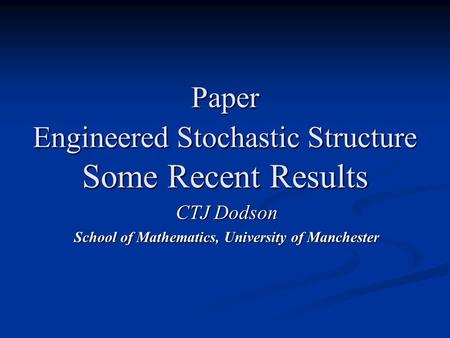 Paper Engineered Stochastic Structure Some Recent Results CTJ Dodson School of Mathematics, University of Manchester.