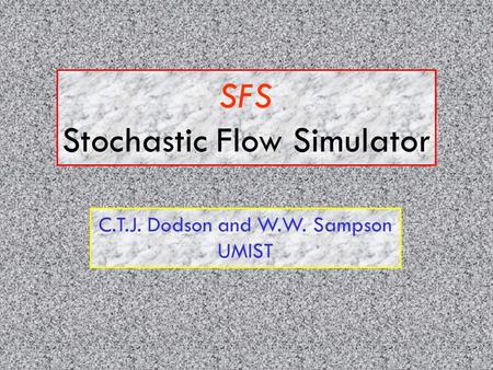 SFS Stochastic Flow Simulator C.T.J. Dodson and W.W. Sampson UMIST.