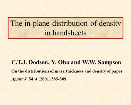 The in-plane distribution of density in handsheets C.T.J. Dodson, Y. Oba and W.W. Sampson On the distributions of mass, thickness and density of paper.