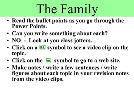 The Family Read the bullet points as you go through the Power Points. Can you write something about each? NO - Look at you class jotters. Click on a 