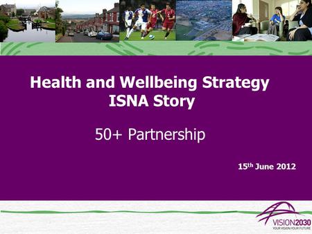 Health and Wellbeing Strategy ISNA Story 50+ Partnership 15 th June 2012.