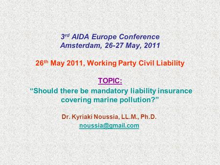 3 rd AIDA Europe Conference Amsterdam, 26-27 May, 2011 26 th May 2011, Working Party Civil Liability TOPIC: “Should there be mandatory liability insurance.