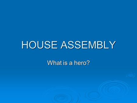 HOUSE ASSEMBLY What is a hero?.
