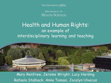 Health and Human Rights: an example of interdisciplinary learning and teaching Mary Renfrew, Jerome Wright, Lucy Harding Rafaela Stalback, Anna Tomasi,