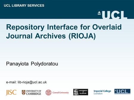 UCL LIBRARY SERVICES Repository Interface for Overlaid Journal Archives (RIOJA) Panayiota Polydoratou