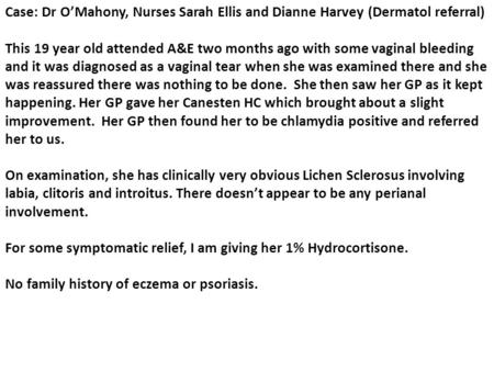Case: Dr O’Mahony, Nurses Sarah Ellis and Dianne Harvey (Dermatol referral) This 19 year old attended A&E two months ago with some vaginal bleeding and.