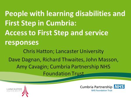 People with learning disabilities and First Step in Cumbria: Access to First Step and service responses Chris Hatton; Lancaster University Dave Dagnan,