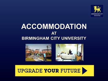 ACCOMMODATION AT BIRMINGHAM CITY UNIVERSITY. What we offer The University owns or manages accommodation for over 1,800 students at eight sites across.