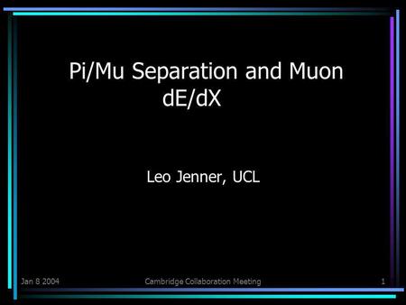 Jan 8 2004Cambridge Collaboration Meeting1 Pi/Mu Separation and Muon dE/dX Leo Jenner, UCL.