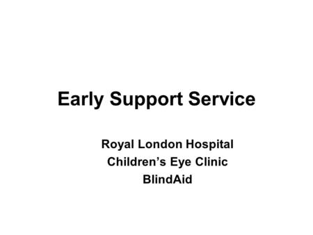 Royal London Hospital Children’s Eye Clinic BlindAid Early Support Service.