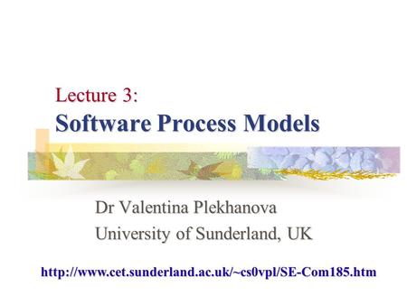 Lecture 3: Software Process Models Dr Valentina Plekhanova University of Sunderland, UK