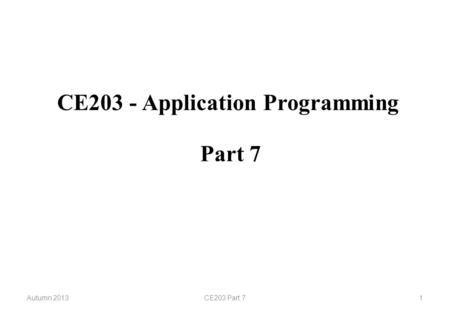 CE203 - Application Programming Autumn 2013CE203 Part 71 Part 7.