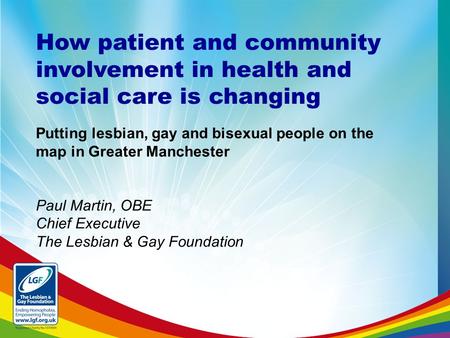 How patient and community involvement in health and social care is changing Putting lesbian, gay and bisexual people on the map in Greater Manchester Paul.