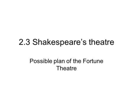 2.3 Shakespeare’s theatre Possible plan of the Fortune Theatre.