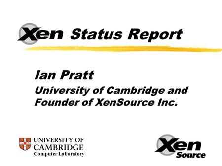 Status Report Ian Pratt University of Cambridge and Founder of XenSource Inc. Computer Laboratory.