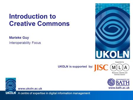 A centre of expertise in digital information management www.ukoln.ac.uk UKOLN is supported by: Introduction to Creative Commons Marieke Guy Interoperability.