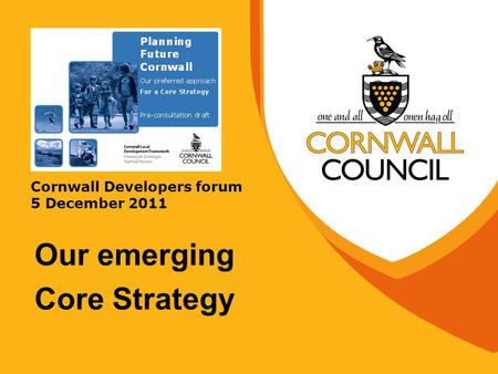 Cornwall Developers forum 5 December 2011 Our emerging Core Strategy.