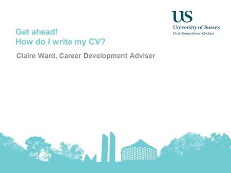 Get ahead! How do I write my CV? Claire Ward, Career Development Adviser.