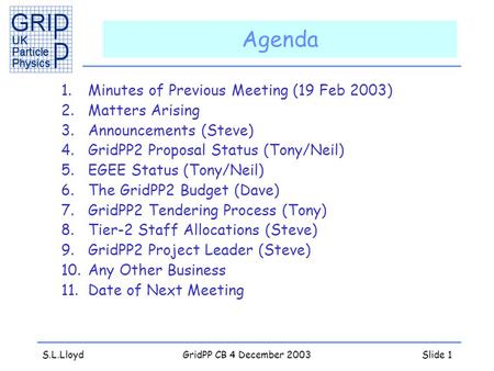 S.L.LloydGridPP CB 4 December 2003Slide 1 Agenda 1.Minutes of Previous Meeting (19 Feb 2003) 2.Matters Arising 3.Announcements (Steve) 4.GridPP2 Proposal.