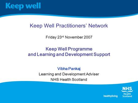 Keep Well Practitioners’ Network Friday 23 rd November 2007 Keep Well Programme and Learning and Development Support Vibha Pankaj Learning and Development.
