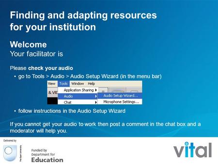 Finding and adapting resources for your institution Welcome Your facilitator is Please check your audio go to Tools > Audio > Audio Setup Wizard (in the.