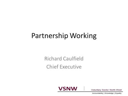 Partnership Working Richard Caulfield Chief Executive.