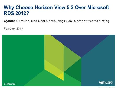 © 2011 VMware Inc. All rights reserved Confidential Why Choose Horizon View 5.2 Over Microsoft RDS 2012? Cyndie Zikmund, End User Computing (EUC) Competitive.