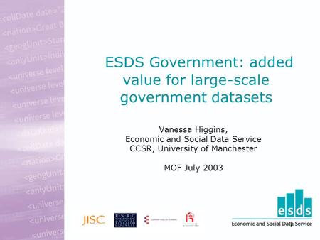 1 ESDS Government: added value for large-scale government datasets Vanessa Higgins, Economic and Social Data Service CCSR, University of Manchester MOF.