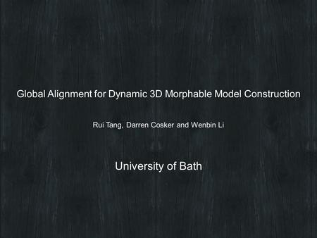 Rui Tang, Darren Cosker and Wenbin Li Global Alignment for Dynamic 3D Morphable Model Construction University of Bath.
