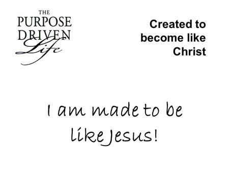 I am made to be like Jesus! Created to become like Christ.
