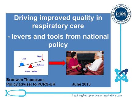 Driving improved quality in respiratory care - levers and tools from national policy Bronwen Thompson, Policy adviser to PCRS-UKJune 2013.