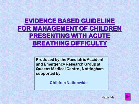 EVIDENCE BASED GUIDELINE FOR MANAGEMENT OF CHILDREN PRESENTING WITH ACUTE BREATHING DIFFICULTY Produced by the Paediatric Accident and Emergency Research.