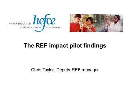 The REF impact pilot findings Chris Taylor, Deputy REF manager.