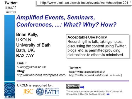 Amplified Events, Seminars, Conferences,...: What? Why? How? Brian Kelly, UKOLN University of Bath Bath, UK, BA2 7AY UKOLN is supported by: