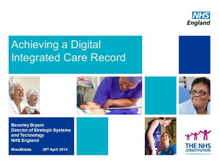 Achieving a Digital Integrated Care Record Beverley Bryant Director of Strategic Systems and Technology NHS England #healthdata 30 th April 2014.