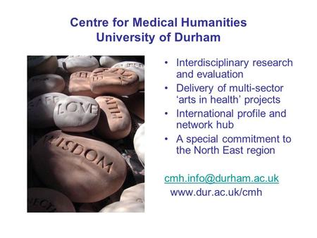 Centre for Medical Humanities University of Durham Interdisciplinary research and evaluation Delivery of multi-sector ‘arts in health’ projects International.