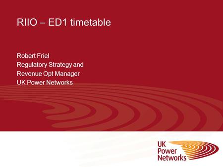 RIIO – ED1 timetable Robert Friel Regulatory Strategy and