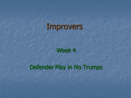 Improvers Week 4 Defender Play in No Trumps. The hardest part of Bridge The hardest part of Bridge Declarer knows all his cards Declarer knows all his.