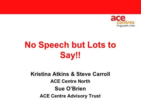 Main Title 3 pt Subtitle 28 pt No Speech but Lots to Say!! Kristina Atkins & Steve Carroll ACE Centre North Sue O’Brien ACE Centre Advisory Trust.