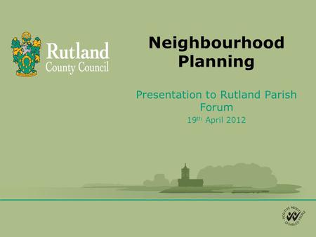 Neighbourhood Planning Presentation to Rutland Parish Forum 19 th April 2012.