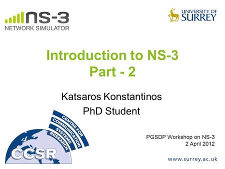 Introduction to NS-3 Part - 2 Katsaros Konstantinos PhD Student PGSDP Workshop on NS-3 2 April 2012.