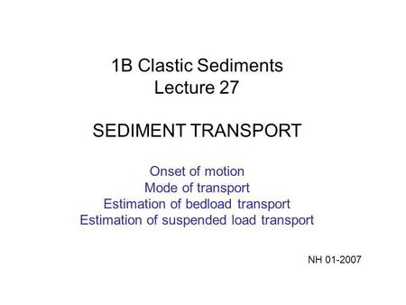 1B Clastic Sediments Lecture 27 SEDIMENT TRANSPORT Onset of motion