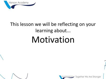 This lesson we will be reflecting on your learning about... Motivation.