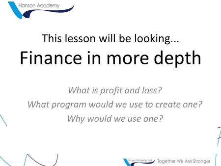 This lesson will be looking... Finance in more depth What is profit and loss? What program would we use to create one? Why would we use one?