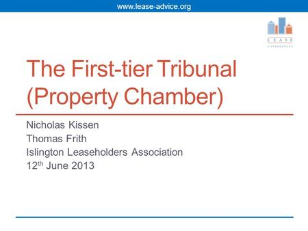 Www.lease-advice.org The First-tier Tribunal (Property Chamber) Nicholas Kissen Thomas Frith Islington Leaseholders Association 12 th June 2013.