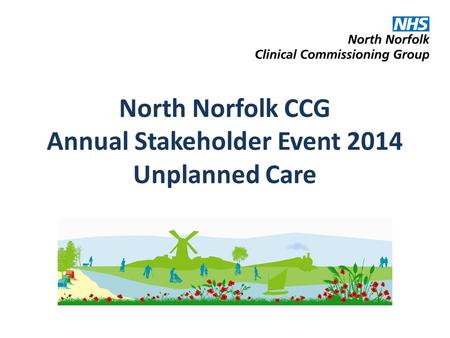 North Norfolk CCG Annual Stakeholder Event 2014 Unplanned Care.