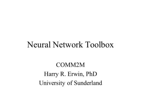 Neural Network Toolbox COMM2M Harry R. Erwin, PhD University of Sunderland.