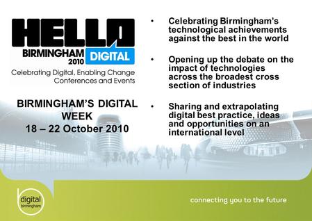 Celebrating Birmingham’s technological achievements against the best in the world Opening up the debate on the impact of technologies across the broadest.