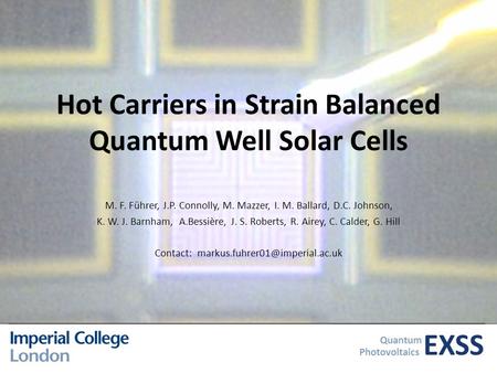 EXSS Quantum Photovoltaics Hot Carriers in Strain Balanced Quantum Well Solar Cells M. F. Führer, J.P. Connolly, M. Mazzer, I. M. Ballard, D.C. Johnson,